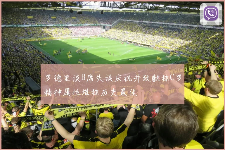罗德里谈B席失误庆祝并致歉称C罗精神属性堪称历史最佳