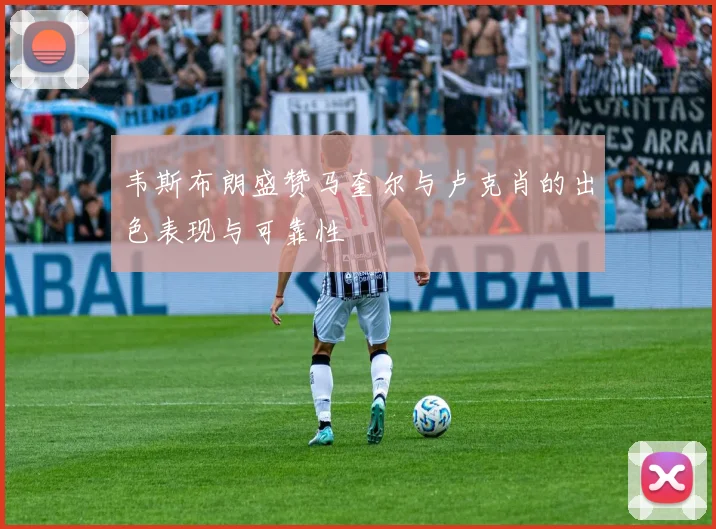韦斯布朗盛赞马奎尔与卢克肖的出色表现与可靠性